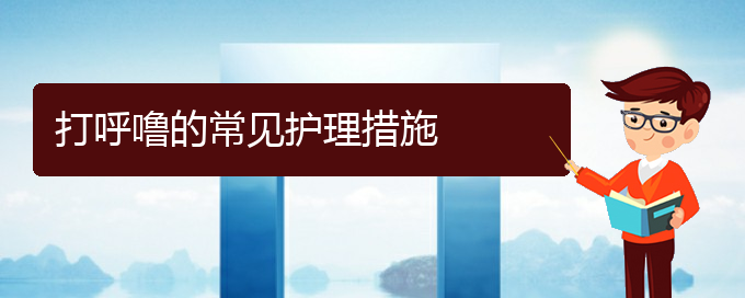 (貴陽治打呼嚕哪個醫(yī)院好)打呼嚕的常見護(hù)理措施(圖1)