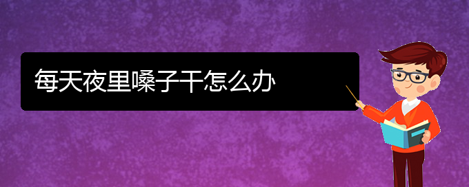 (貴陽那個醫(yī)院看聲帶小結(jié)好)每天夜里嗓子干怎么辦(圖1)