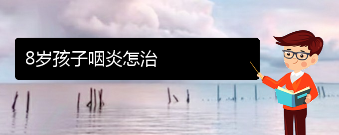 (貴陽市治咽炎的醫(yī)院)8歲孩子咽炎怎治(圖1)