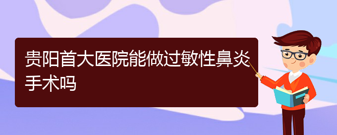 (貴陽治過敏性鼻炎哪家效果好)貴陽首大醫(yī)院能做過敏性鼻炎手術(shù)嗎(圖1)