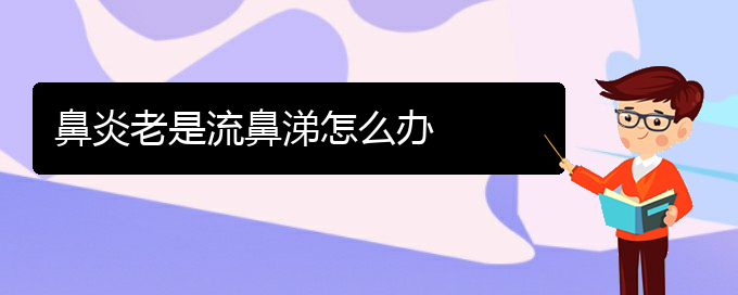 (貴陽哪家鼻炎醫(yī)院治得好)鼻炎老是流鼻涕怎么辦(圖1)