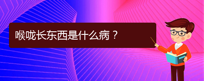 (貴陽治療鼻炎好的醫(yī)院在哪里)喉嚨長東西是什么病？(圖1)