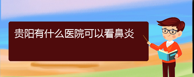 (貴陽(yáng)治療鼻炎去哪)貴陽(yáng)有什么醫(yī)院可以看鼻炎(圖1)