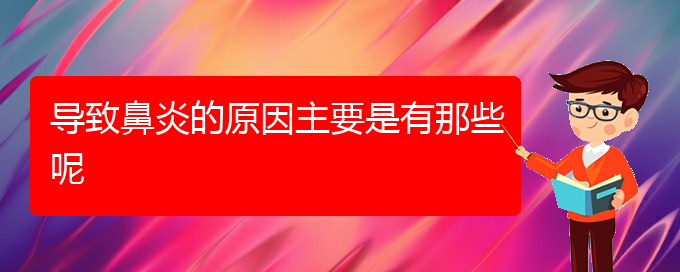 (貴陽市治療鼻炎的較好的醫(yī)院)導(dǎo)致鼻炎的原因主要是有那些呢(圖1)