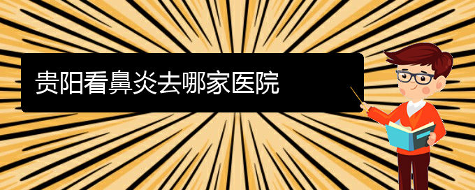 (貴陽哪個(gè)醫(yī)院能看鼻炎)貴陽看鼻炎去哪家醫(yī)院(圖1)