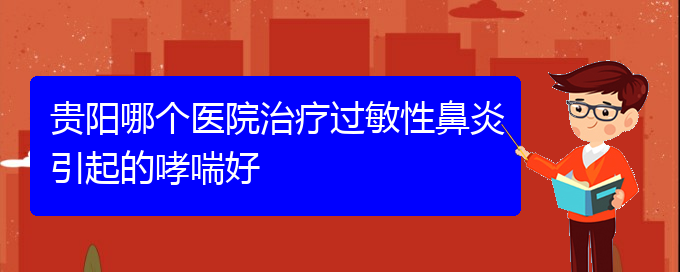 (貴陽那治療過敏性鼻炎好)貴陽哪個(gè)醫(yī)院治療過敏性鼻炎引起的哮喘好(圖1)