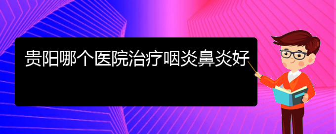 (貴州治療過(guò)敏性鼻炎的好醫(yī)院)貴陽(yáng)哪個(gè)醫(yī)院治療咽炎鼻炎好(圖1)