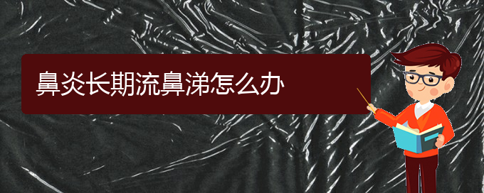 (貴陽(yáng)治療鼻炎哪好)鼻炎長(zhǎng)期流鼻涕怎么辦(圖1)