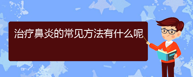 (貴陽哪家醫(yī)院治療睡覺慢性鼻炎)治療鼻炎的常見方法有什么呢(圖1)