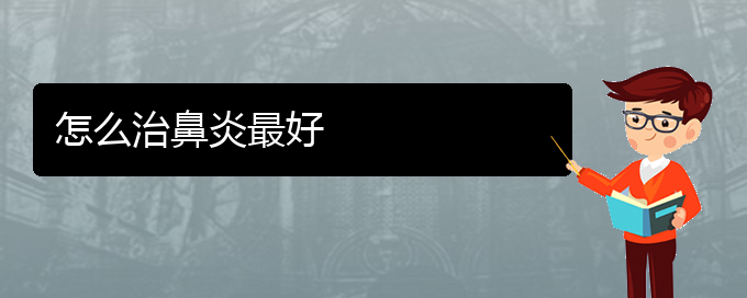 (貴陽(yáng)鼻炎的醫(yī)治)怎么治鼻炎最好(圖1)