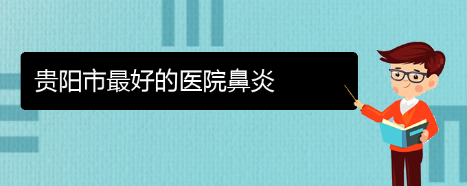 (貴陽哪個地方醫(yī)院治慢性鼻炎)貴陽市最好的醫(yī)院鼻炎(圖1)