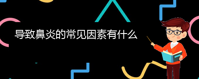 (貴州治鼻炎的醫(yī)院哪家好)導(dǎo)致鼻炎的常見因素有什么(圖1)