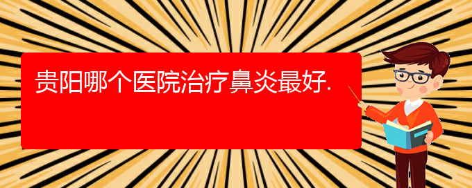 (貴陽鼻炎如何治療效果好)貴陽哪個(gè)醫(yī)院治療鼻炎最好.(圖1)