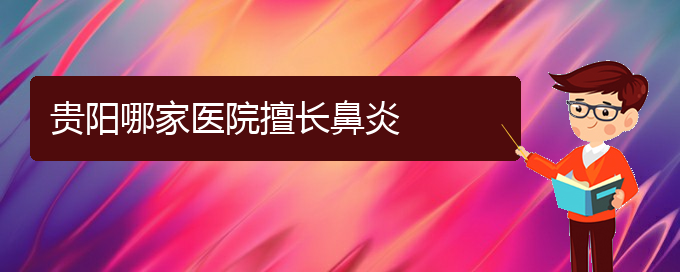 (貴陽過敏性鼻炎哪治療)貴陽哪家醫(yī)院擅長鼻炎(圖1)