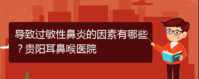 (貴陽二甲醫(yī)院看慢性鼻炎好嗎)導(dǎo)致過敏性鼻炎的因素有哪些？貴陽耳鼻喉醫(yī)院(圖1)