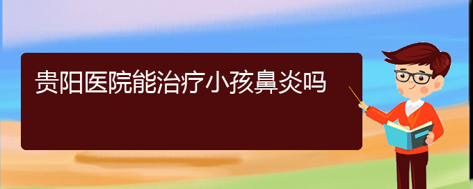 (貴州治鼻炎醫(yī)院)貴陽醫(yī)院能治療小孩鼻炎嗎(圖1)