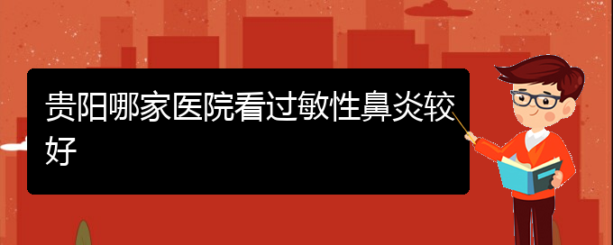 (貴陽(yáng)治療鼻炎好的醫(yī)院是哪家)貴陽(yáng)哪家醫(yī)院看過(guò)敏性鼻炎較好(圖1)