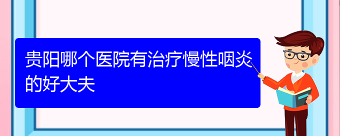 (貴陽(yáng)看慢性鼻炎到醫(yī)院應(yīng)該掛什么科)貴陽(yáng)哪個(gè)醫(yī)院有治療慢性咽炎的好大夫(圖1)