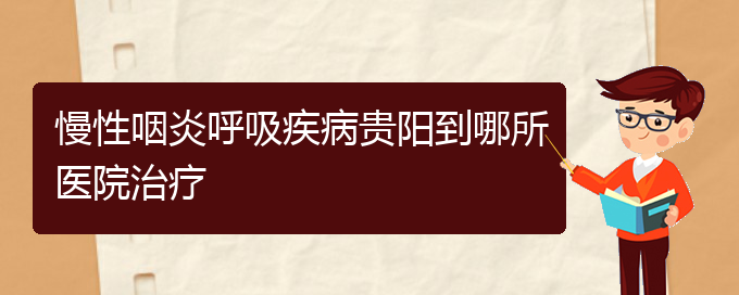 (貴陽(yáng)專門(mén)治療慢性鼻炎的醫(yī)院)慢性咽炎呼吸疾病貴陽(yáng)到哪所醫(yī)院治療(圖1)