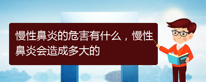 (貴陽(yáng)治療慢性鼻炎哪家醫(yī)院技術(shù)好)慢性鼻炎的危害有什么，慢性鼻炎會(huì)造成多大的(圖1)