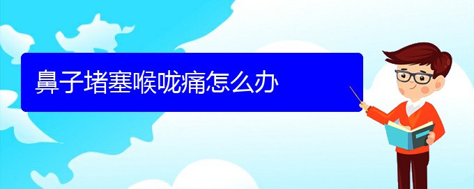 (貴陽(yáng)在哪里看慢性鼻炎)鼻子堵塞喉嚨痛怎么辦(圖1)