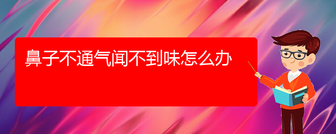 (貴陽看慢性鼻炎去哪個醫(yī)院)鼻子不通氣聞不到味怎么辦(圖1)