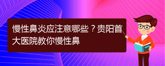 (貴陽(yáng)治療慢性鼻炎比較好的醫(yī)院)慢性鼻炎應(yīng)注意哪些？貴陽(yáng)首大醫(yī)院教你慢性鼻(圖1)