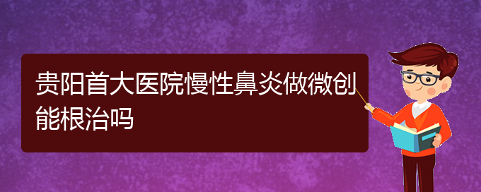 (貴陽醫(yī)治慢性鼻炎掛哪個科)貴陽首大醫(yī)院慢性鼻炎做微創(chuàng)能根治嗎(圖1)