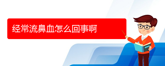 (貴陽鼻科醫(yī)院掛號(hào))經(jīng)常流鼻血怎么回事啊(圖1)