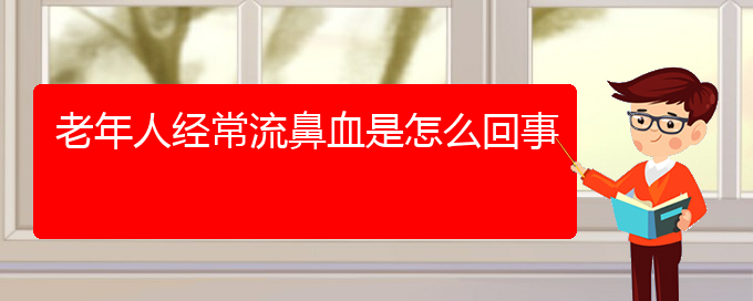 (貴陽鼻科醫(yī)院掛號(hào))老年人經(jīng)常流鼻血是怎么回事(圖1)