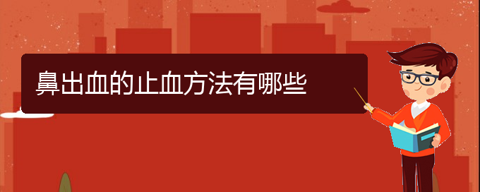 (貴陽(yáng)哪個(gè)地方醫(yī)院治鼻出血)鼻出血的止血方法有哪些(圖1)