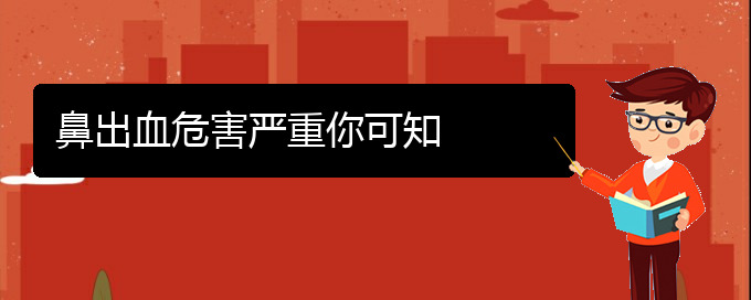 (貴陽(yáng)鼻科醫(yī)院掛號(hào))鼻出血危害嚴(yán)重你可知(圖1)