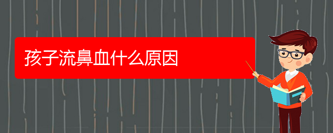 (貴陽鼻科醫(yī)院掛號(hào))孩子流鼻血什么原因(圖1)