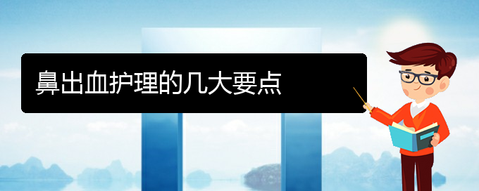 (貴陽看鼻出血去哪里)鼻出血護(hù)理的幾大要點(diǎn)(圖1)