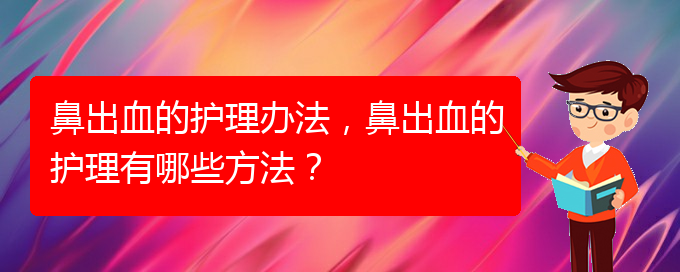 鼻出血的護(hù)理辦法，鼻出血的護(hù)理有哪些方法？(圖1)