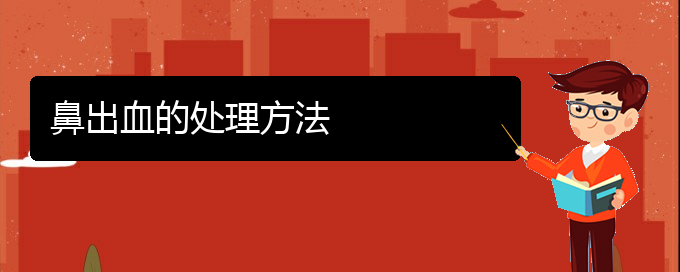 (貴陽銘仁醫(yī)院晚上看鼻出血嗎)鼻出血的處理方法(圖1)