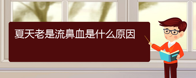 (貴陽鼻科醫(yī)院掛號)夏天老是流鼻血是什么原因(圖1)