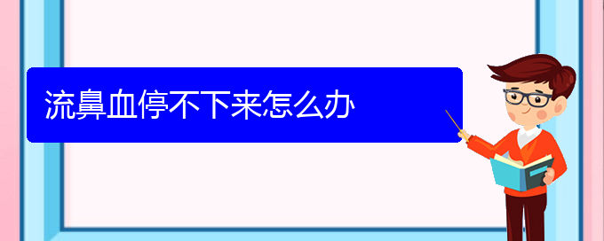 (貴陽鼻科醫(yī)院掛號(hào))流鼻血停不下來怎么辦(圖1)