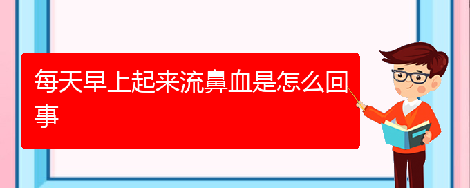 (貴陽(yáng)哪家醫(yī)院看鼻出血厲害)每天早上起來(lái)流鼻血是怎么回事(圖1)