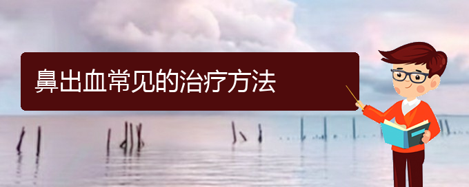 (貴陽鼻科醫(yī)院掛號)鼻出血常見的治療方法(圖1)