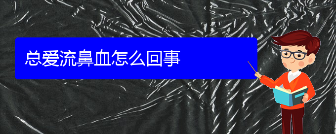 (貴陽(yáng)看鼻出血去哪個(gè)醫(yī)院)總愛流鼻血怎么回事(圖1)