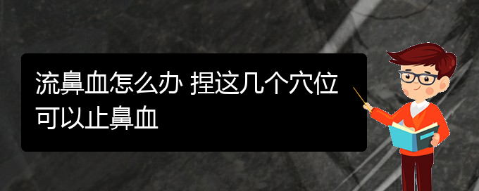 (貴陽(yáng)那里看鼻出血看的好)流鼻血怎么辦 捏這幾個(gè)穴位可以止鼻血(圖1)