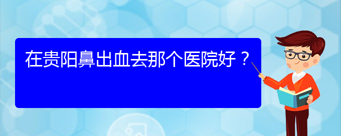 (貴陽鼻科醫(yī)院掛號(hào))在貴陽鼻出血去那個(gè)醫(yī)院好？(圖1)