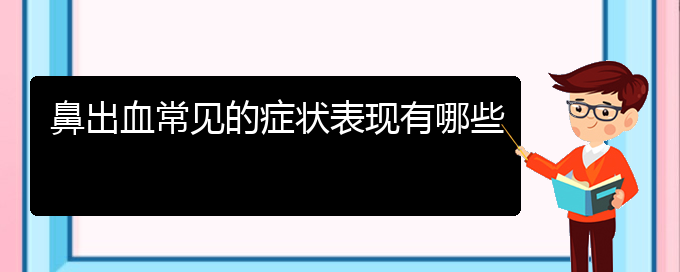 (貴陽(yáng)鼻科醫(yī)院掛號(hào))鼻出血常見的癥狀表現(xiàn)有哪些(圖1)