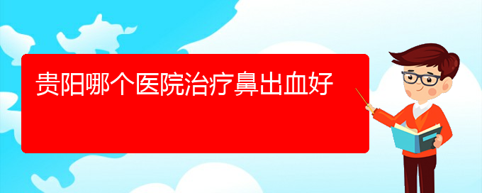 (貴陽鼻科醫(yī)院掛號)貴陽哪個醫(yī)院治療鼻出血好(圖1)