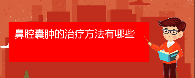 (貴陽鼻科醫(yī)院掛號(hào))鼻腔囊腫的治療方法有哪些(圖1)