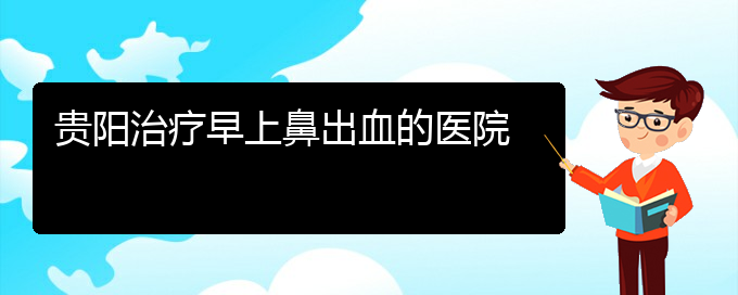 (貴陽(yáng)鼻科醫(yī)院掛號(hào))貴陽(yáng)治療早上鼻出血的醫(yī)院(圖1)