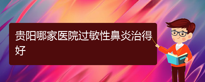 (貴陽過敏性鼻炎需要治療嗎)貴陽哪家醫(yī)院過敏性鼻炎治得好(圖1)