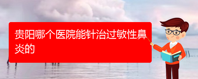 (貴陽治療過敏性鼻炎那個醫(yī)院好)貴陽哪個醫(yī)院能針治過敏性鼻炎的(圖1)