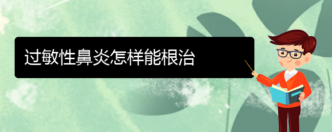 (貴陽市治過敏性鼻炎醫(yī)院)過敏性鼻炎怎樣能根治(圖1)